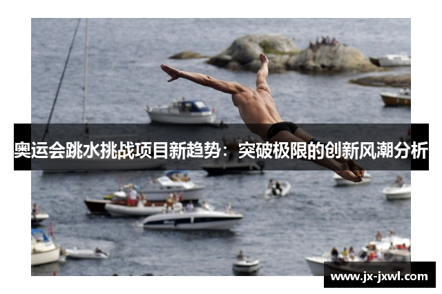 奥运会跳水挑战项目新趋势：突破极限的创新风潮分析
