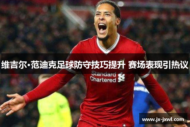 维吉尔·范迪克足球防守技巧提升 赛场表现引热议