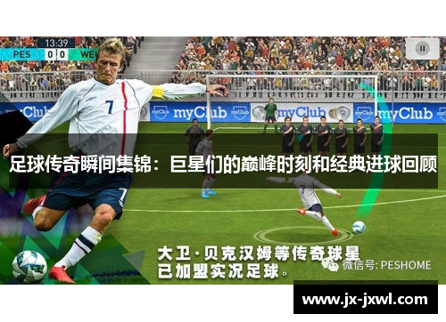 足球传奇瞬间集锦：巨星们的巅峰时刻和经典进球回顾