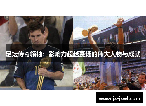 足坛传奇领袖：影响力超越赛场的伟大人物与成就