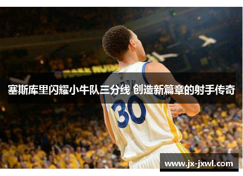 塞斯库里闪耀小牛队三分线 创造新篇章的射手传奇