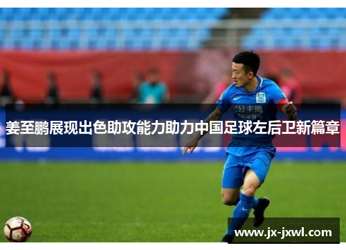 姜至鹏展现出色助攻能力助力中国足球左后卫新篇章