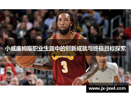 小威廉姆斯职业生涯中的创新成就与终极目标探索